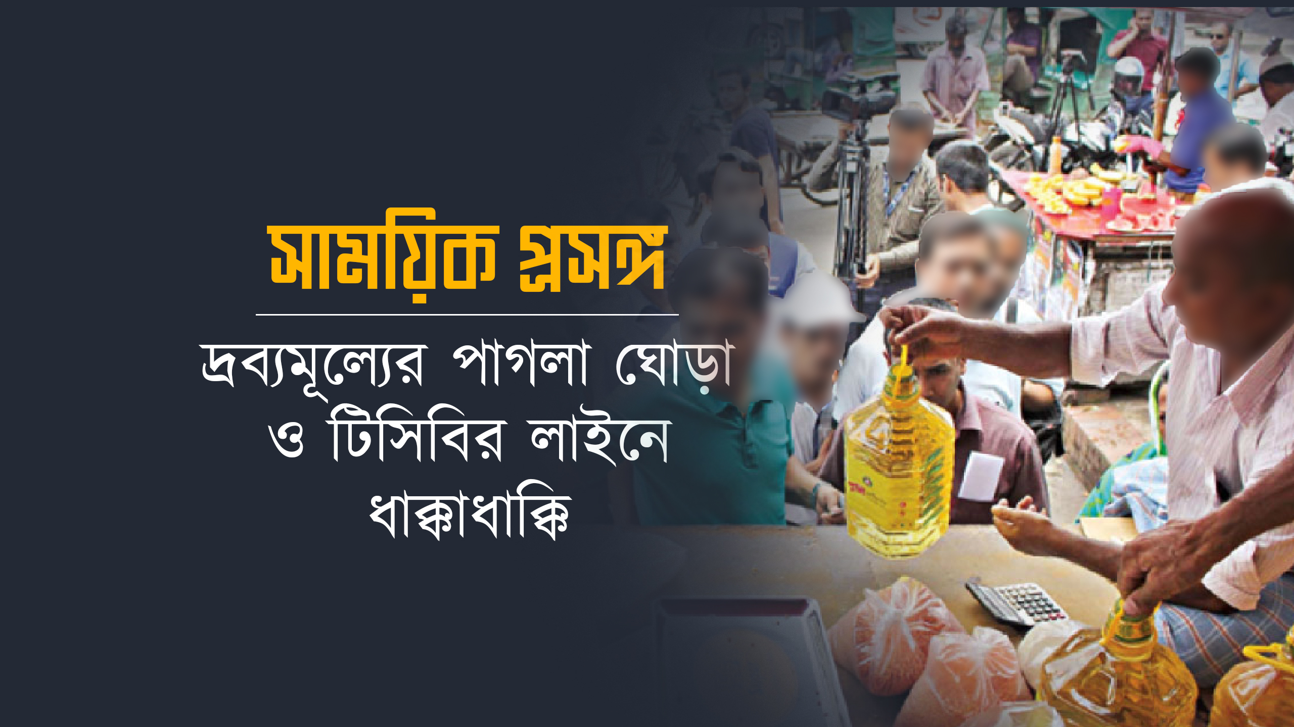 দ্রব্যমূল্যের পাগলা ঘোড়া ও টিসিবির লাইনে ধাক্কাধাক্কি