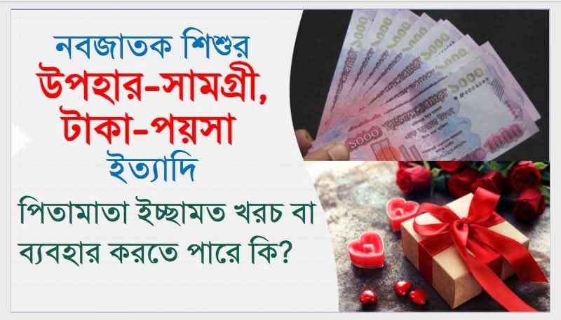 নবজাতক শিশুর উপহার-সামগ্রী, টাকা-পয়সা ইত্যাদি পিতামাতা ইচ্ছামত খরচ বা ব্যবহার করতে পারে কি?
