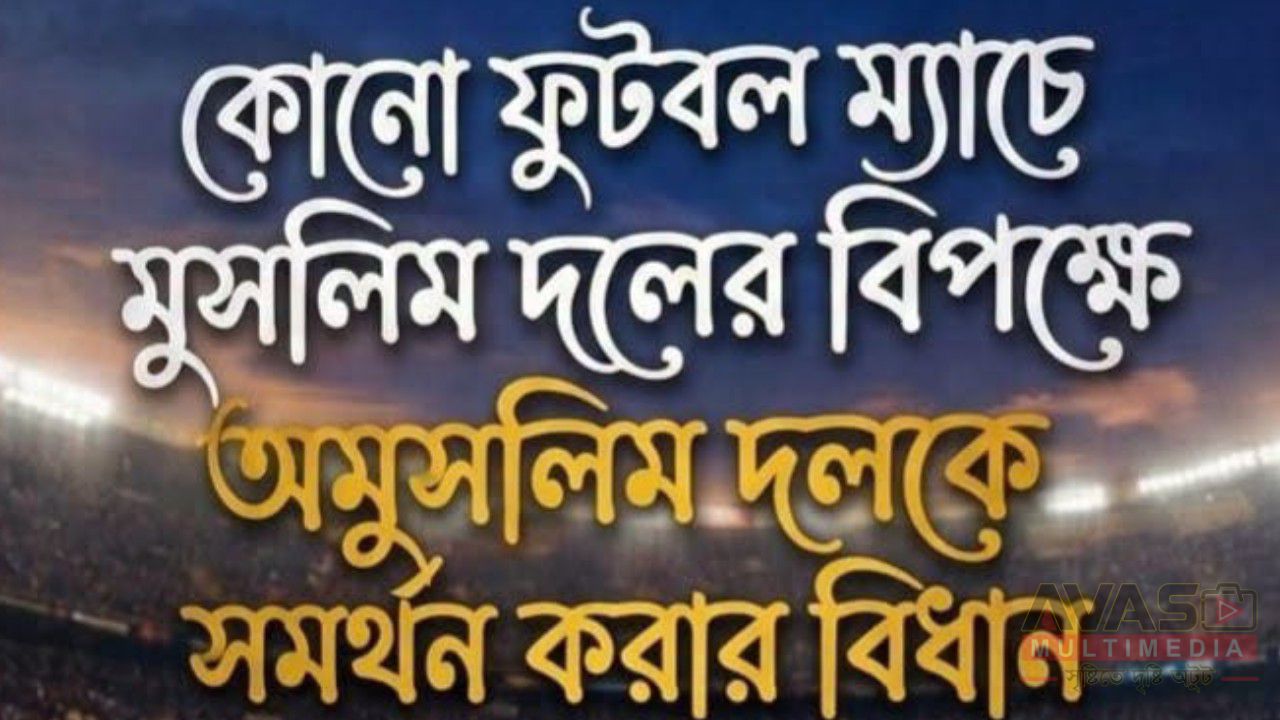 কোনো ফুটবল ম্যাচে মুসলিম দলের বিপক্ষে অমুসলিম দলকে সমর্থন করার বিধান