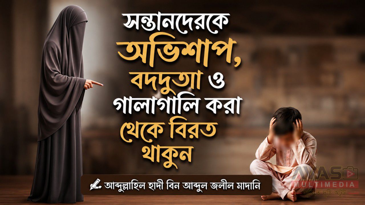 সন্তানদেরকে অভিশাপ, বদদুআ ও গালাগালি করা থেকে বিরত থাকুন