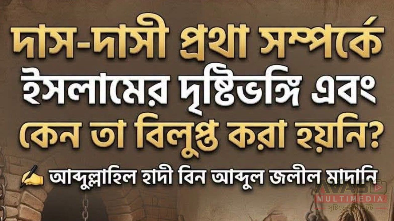 দাস-দাসী প্রথা সম্পর্কে ইসলামের দৃষ্টিভঙ্গি এবং কেন তা বিলুপ্ত করা হয়নি?